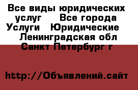 Все виды юридических услуг.  - Все города Услуги » Юридические   . Ленинградская обл.,Санкт-Петербург г.